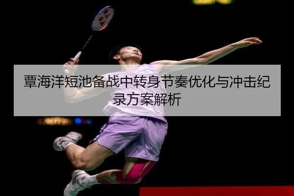 覃海洋短池备战中转身节奏优化与冲击纪录方案解析