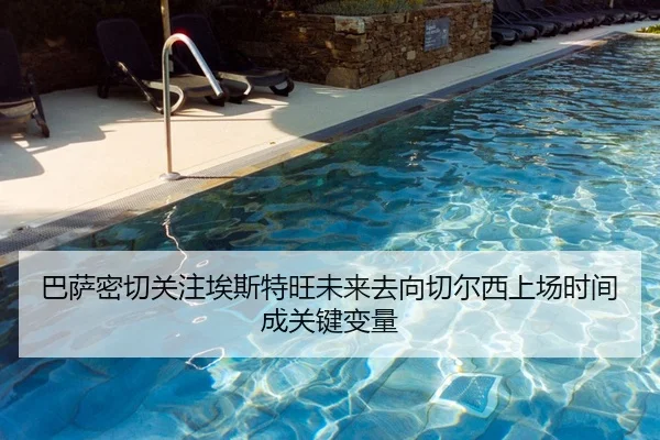 巴萨密切关注埃斯特旺未来去向切尔西上场时间成关键变量